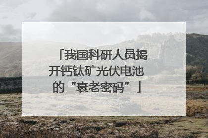 我国科研人员揭开钙钛矿光伏电池的“衰老密码”