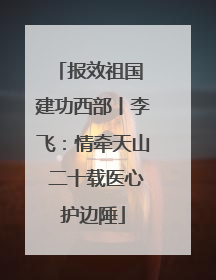 报效祖国 建功西部丨李飞：情牵天山 二十载医心护边陲