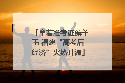 拿着准考证薅羊毛 福建“高考后经济”火热升温