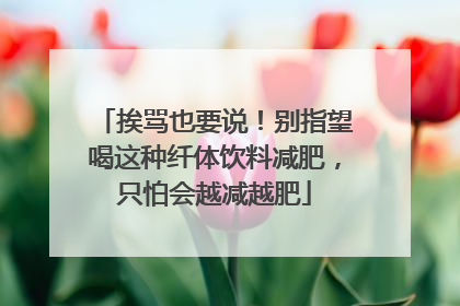 挨骂也要说！别指望喝这种纤体饮料减肥，只怕会越减越肥