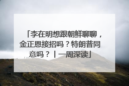 李在明想跟朝鲜聊聊，金正恩接招吗？特朗普同意吗？丨一周深读