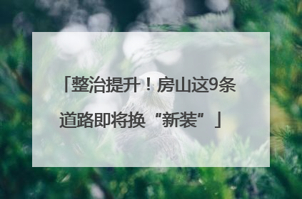 整治提升！房山这9条道路即将换“新装”