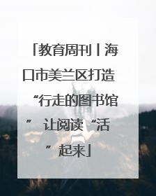 教育周刊丨海口市美兰区打造“行走的图书馆” 让阅读“活”起来
