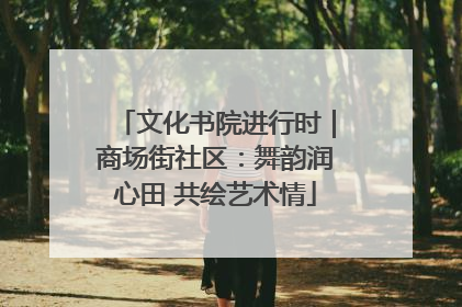 文化书院进行时｜商场街社区：舞韵润心田 共绘艺术情