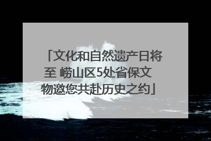 文化和自然遗产日将至 崂山区5处省保文物邀您共赴历史之约