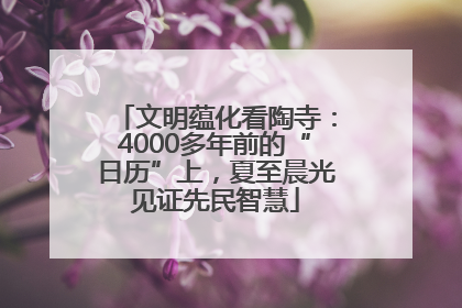 文明蕴化看陶寺：4000多年前的“日历”上，夏至晨光见证先民智慧