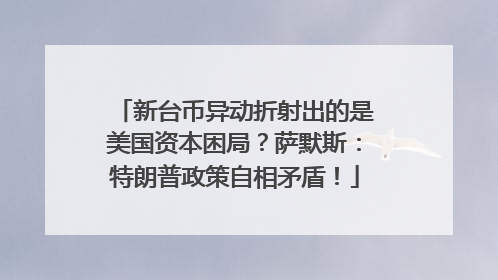 新台币异动折射出的是美国资本困局？萨默斯：特朗普政策自相矛盾！