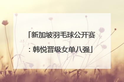 新加坡羽毛球公开赛：韩悦晋级女单八强