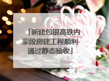 新建包银高铁内蒙段房建工程顺利通过静态验收