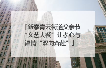 新泰青云街道父亲节“文艺大餐”让孝心与温情“双向奔赴”