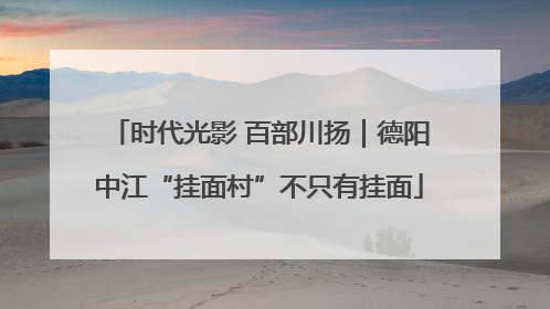 时代光影 百部川扬｜德阳中江“挂面村”不只有挂面