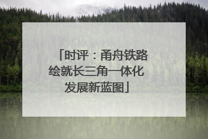 时评：甬舟铁路绘就长三角一体化发展新蓝图