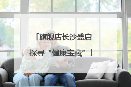 旗舰店长沙盛启 探寻“健康宝藏”