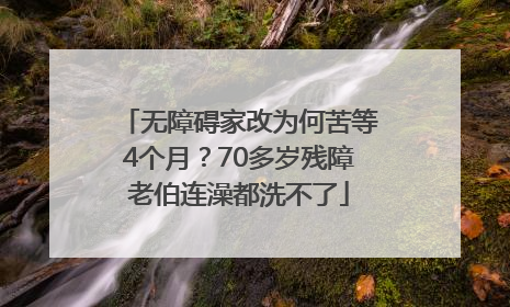 无障碍家改为何苦等4个月？70多岁残障老伯连澡都洗不了