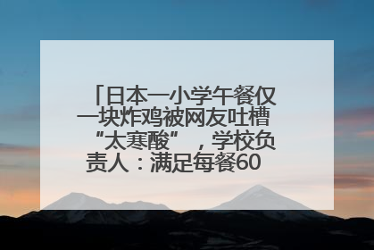 日本一小学午餐仅一块炸鸡被网友吐槽“太寒酸”，学校负责人：满足每餐600千卡的标准