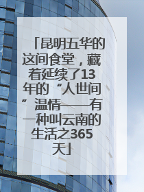 昆明五华的这间食堂，藏着延续了13年的“人世间”温情——有一种叫云南的生活之365天