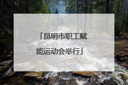 昆明市职工赋能运动会举行