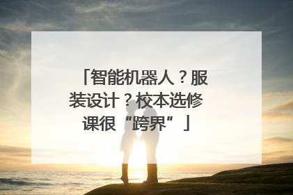 智能机器人？服装设计？校本选修课很“跨界”