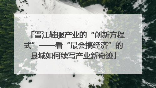 晋江鞋服产业的“创新方程式”——看“最会搞经济”的县域如何续写产业新奇迹