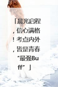 晨光启程，信心满格！考点内外，皆是青春“最强Buff”