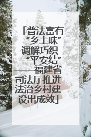 普法富有“乡土味” 调解巧织“平安结”——福建省司法厅推进法治乡村建设出成效