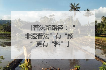 普法新路径：“非遗普法”有“颜”更有“料”