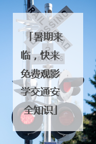 暑期来临，快来免费观影学交通安全知识