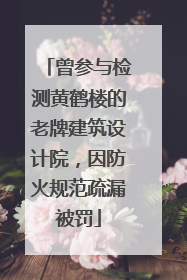 曾参与检测黄鹤楼的老牌建筑设计院，因防火规范疏漏被罚