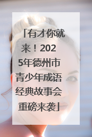 有才你就来！2025年德州市青少年成语经典故事会重磅来袭