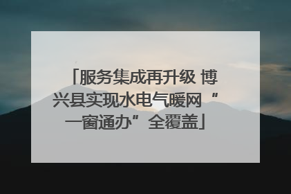 服务集成再升级 博兴县实现水电气暖网“一窗通办”全覆盖