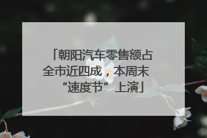 朝阳汽车零售额占全市近四成，本周末“速度节”上演
