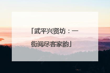 武平兴贤坊：一街阅尽客家韵