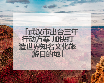 武汉市出台三年行动方案 加快打造世界知名文化旅游目的地