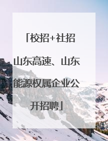 校招+社招 山东高速、山东能源权属企业公开招聘