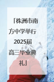 株洲市南方中学举行2025届高三毕业典礼