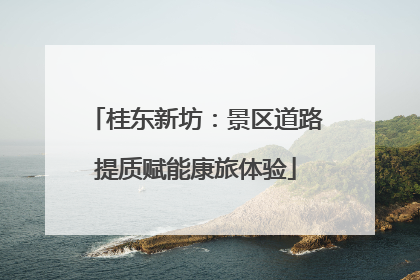 桂东新坊：景区道路提质赋能康旅体验