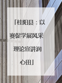 桂阳县：以赛促学展风采 理论宣讲润心田