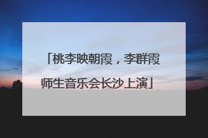 桃李映朝霞，李群霞师生音乐会长沙上演
