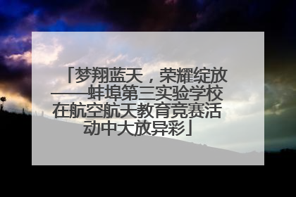 梦翔蓝天，荣耀绽放——蚌埠第三实验学校在航空航天教育竞赛活动中大放异彩