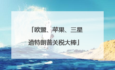 欧盟、苹果、三星遭特朗普关税大棒
