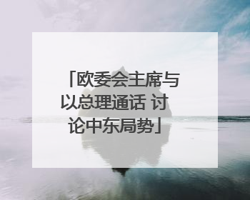 欧委会主席与以总理通话 讨论中东局势