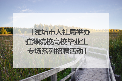 潍坊市人社局举办驻潍院校高校毕业生专场系列招聘活动