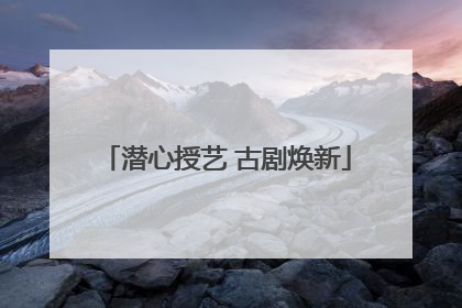 潜心授艺 古剧焕新