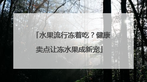 水果流行冻着吃？健康卖点让冻水果成新宠