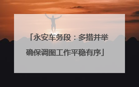 永安车务段：多措并举确保调图工作平稳有序