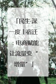民生·深一度丨宿迁：电商赋能让流量变“增量”