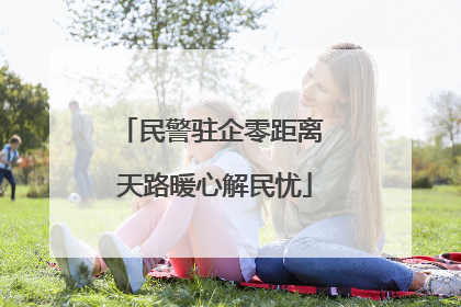 民警驻企零距离 天路暖心解民忧