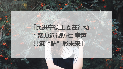 民进宁德工委在行动：聚力近视防控 童声共筑“睛”彩未来