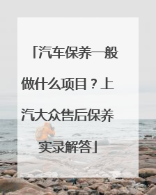 汽车保养一般做什么项目？上汽大众售后保养实录解答