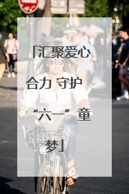 汇聚爱心合力 守护“六一”童梦